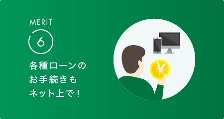 MERIT6 各種ローンのお手続きもネット上で！